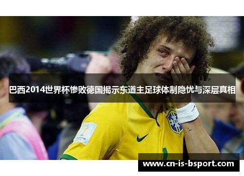 巴西2014世界杯惨败德国揭示东道主足球体制隐忧与深层真相