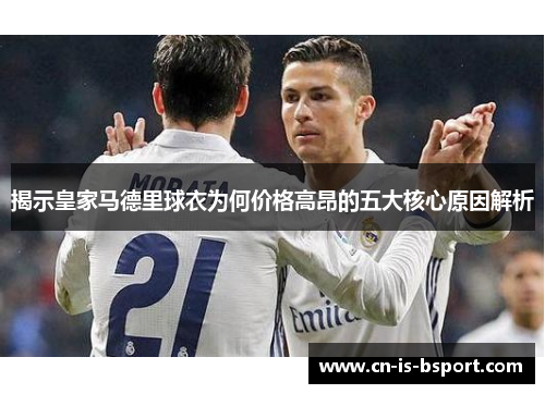 揭示皇家马德里球衣为何价格高昂的五大核心原因解析