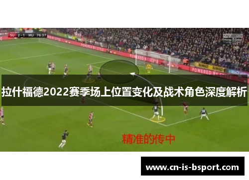 拉什福德2022赛季场上位置变化及战术角色深度解析