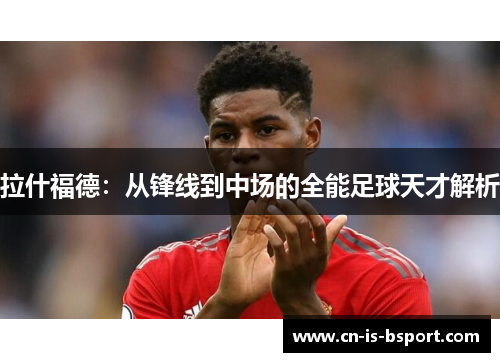 拉什福德：从锋线到中场的全能足球天才解析