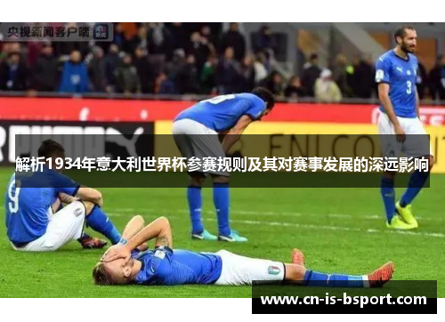 解析1934年意大利世界杯参赛规则及其对赛事发展的深远影响
