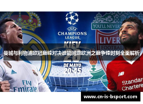 曼城与利物浦欧冠巅峰对决谁能问鼎欧洲之巅争锋时刻全面解析