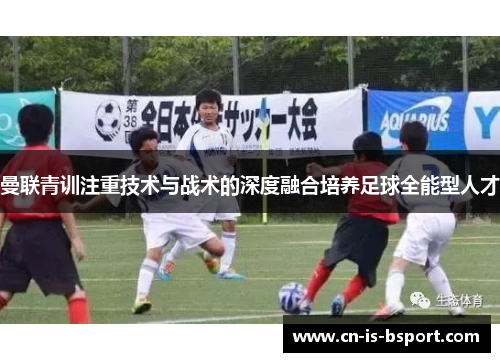 曼联青训注重技术与战术的深度融合培养足球全能型人才