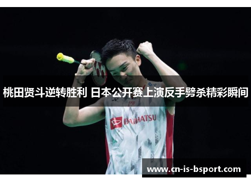 桃田贤斗逆转胜利 日本公开赛上演反手劈杀精彩瞬间