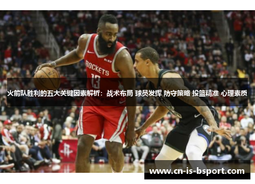 火箭队胜利的五大关键因素解析：战术布局 球员发挥 防守策略 投篮精准 心理素质