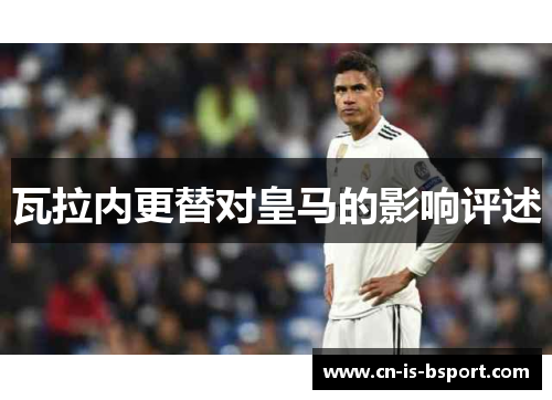 瓦拉内更替对皇马的影响评述