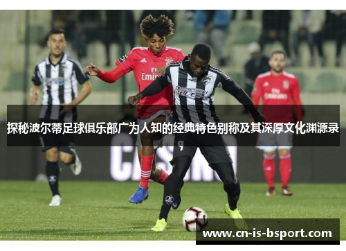 探秘波尔蒂足球俱乐部广为人知的经典特色别称及其深厚文化渊源录