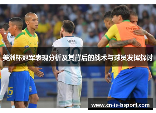 美洲杯冠军表现分析及其背后的战术与球员发挥探讨 美洲杯冠军表现分析及其背后的战术与球员发挥探讨