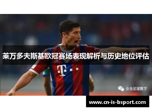 莱万多夫斯基欧冠赛场表现解析与历史地位评估 莱万多夫斯基欧冠赛场表现解析与历史地位评估