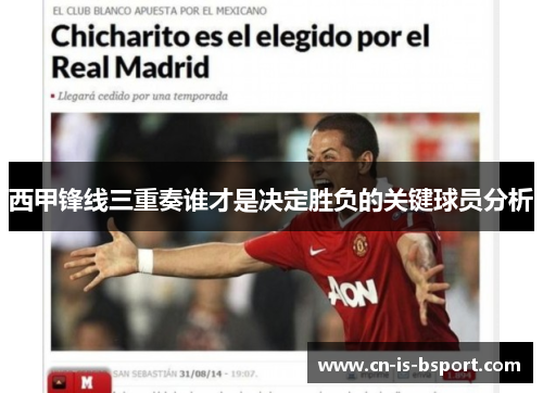 西甲锋线三重奏谁才是决定胜负的关键球员分析