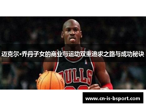 迈克尔·乔丹子女的商业与运动双重追求之路与成功秘诀