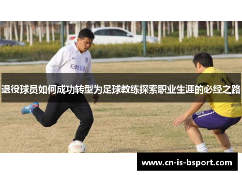 退役球员如何成功转型为足球教练探索职业生涯的必经之路