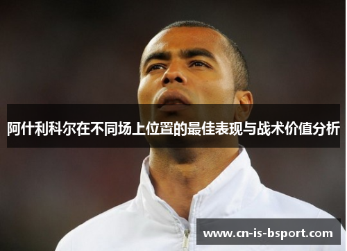 阿什利科尔在不同场上位置的最佳表现与战术价值分析