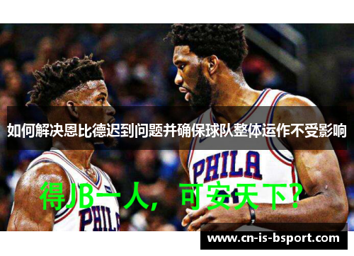 如何解决恩比德迟到问题并确保球队整体运作不受影响