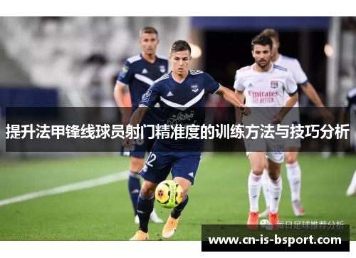 提升法甲锋线球员射门精准度的训练方法与技巧分析