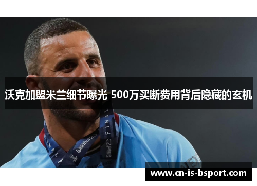 沃克加盟米兰细节曝光 500万买断费用背后隐藏的玄机