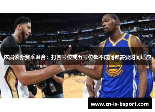 浓眉谈新赛季磨合：打四号位或五号位都不成问题需要时间适应