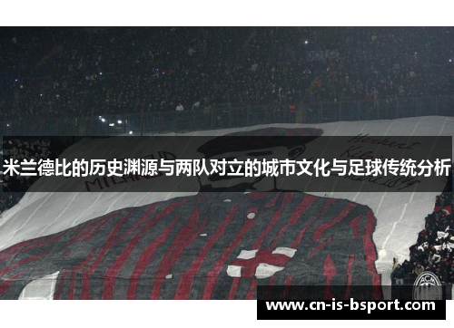 米兰德比的历史渊源与两队对立的城市文化与足球传统分析