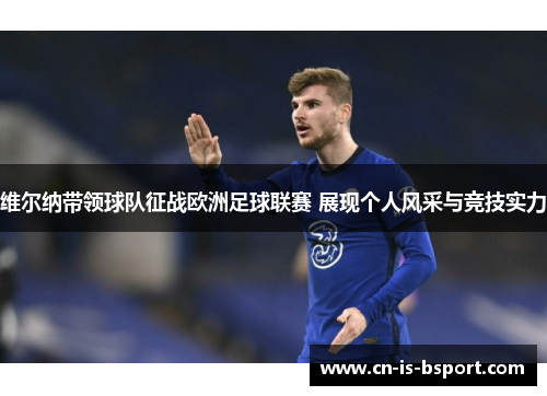维尔纳带领球队征战欧洲足球联赛 展现个人风采与竞技实力