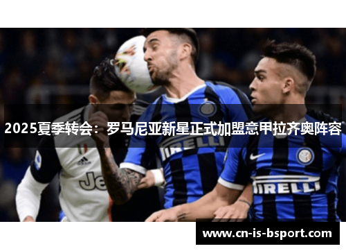 2025夏季转会：罗马尼亚新星正式加盟意甲拉齐奥阵容