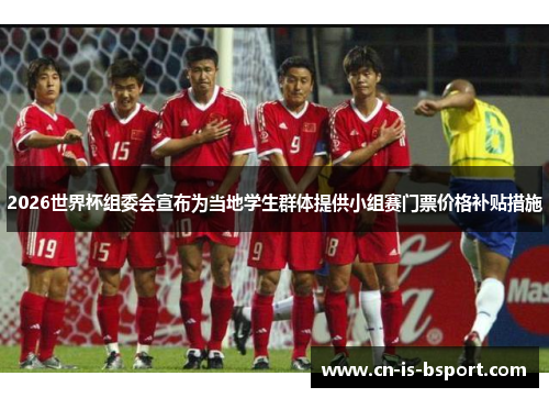 2026世界杯组委会宣布为当地学生群体提供小组赛门票价格补贴措施