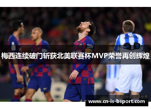 梅西连续破门斩获北美联赛杯MVP荣誉再创辉煌