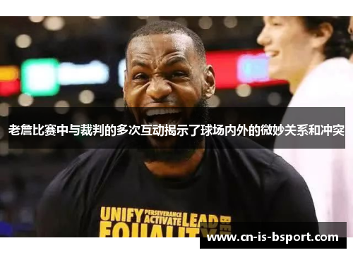 老詹比赛中与裁判的多次互动揭示了球场内外的微妙关系和冲突